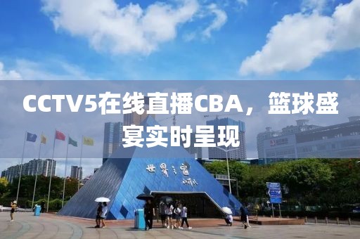 CCTV5在线直播CBA，篮球盛宴实时呈现