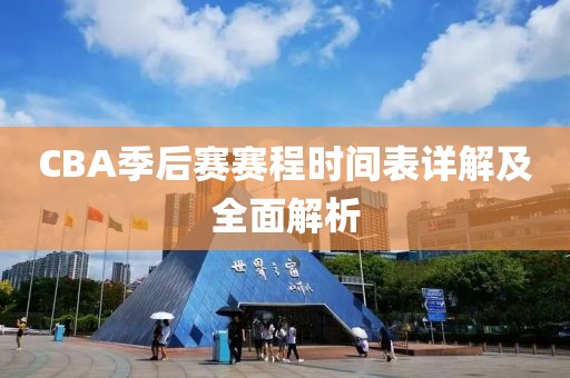 CBA季后赛赛程时间表详解及全面解析