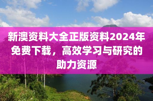 新澳资料大全正版资料2024年免费下载