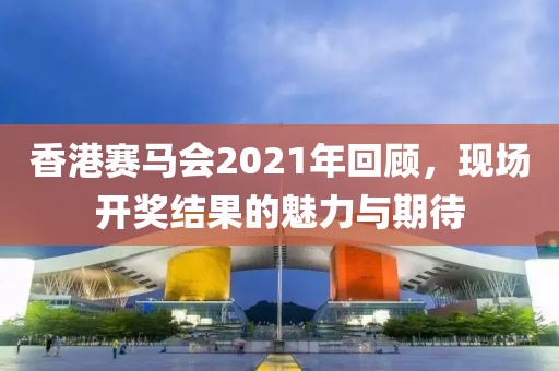 香港马现场开奖结果2021