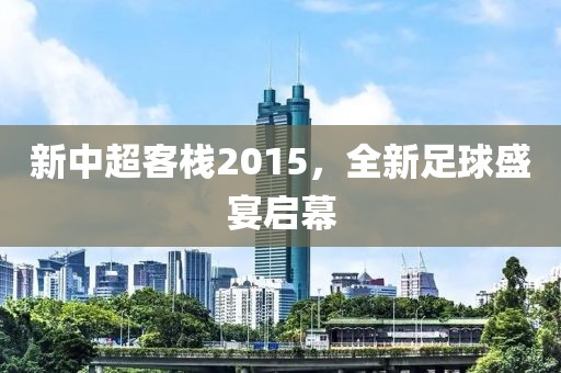 新中超客栈2015，全新足球盛宴启幕