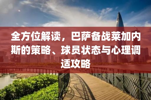 全方位解读，巴萨备战莱加内斯的策略、球员状态与心理调适攻略