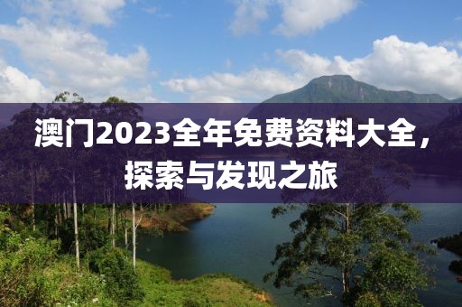 澳门2023全年免费资料大全，探索与发现之旅