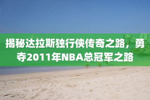 揭秘达拉斯独行侠传奇之路，勇夺2011年NBA总冠军之路