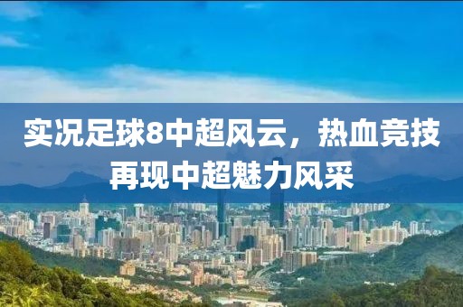 实况足球8中超风云，热血竞技再现中超魅力风采