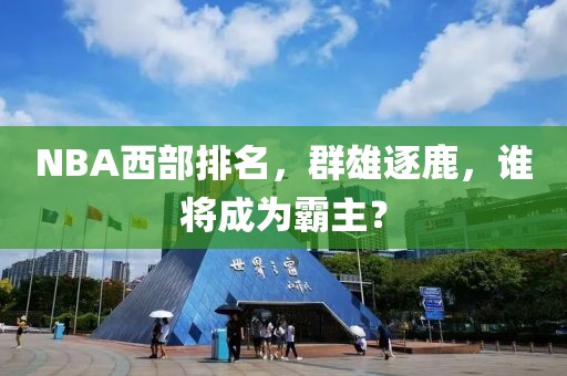 NBA西部排名，群雄逐鹿，谁将成为霸主？