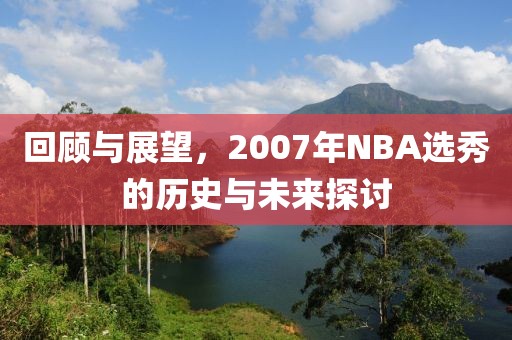 回顾与展望，2007年NBA选秀的历史与未来探讨