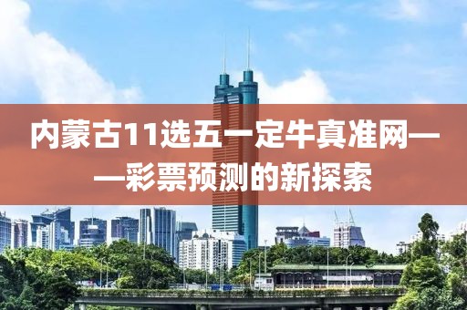 内蒙古11选五一定牛真准网——彩票预测的新探索