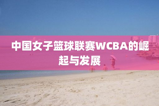 中国女子篮球联赛WCBA的崛起与发展