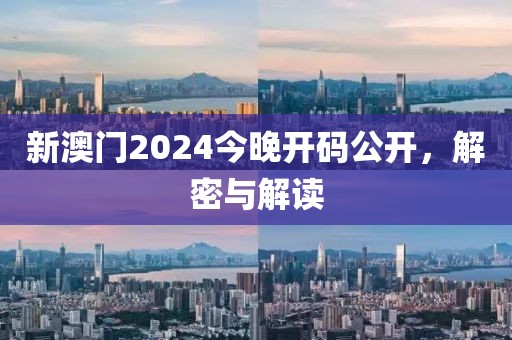 新澳门2024今晚开码公开，解密与解读