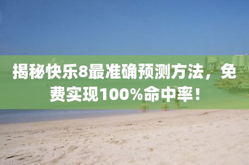 揭秘快乐8最准确预测方法，免费实现100%命中率！