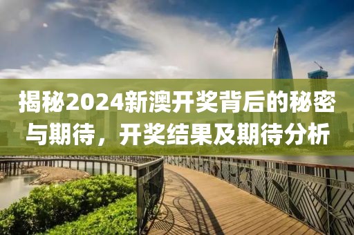 揭秘2024新澳开奖背后的秘密与期待，开奖结果及期待分析