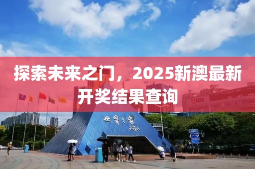 探索未来之门，2025新澳最新开奖结果查询