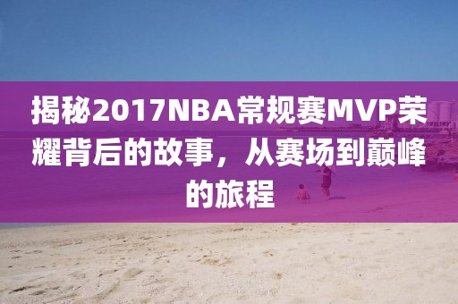 揭秘2017NBA常规赛MVP荣耀背后的故事，从赛场到巅峰的旅程