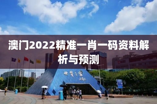 澳门2022精准一肖一码资料解析与预测