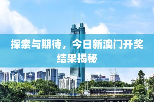 探索与期待，今日新澳门开奖结果揭秘