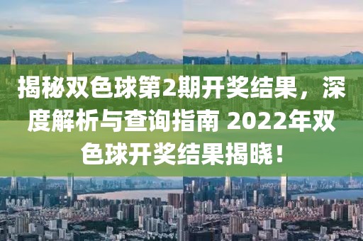 揭秘双色球第2期开奖结果，深度解析与查询指南 2022年双色球开奖结果揭晓！