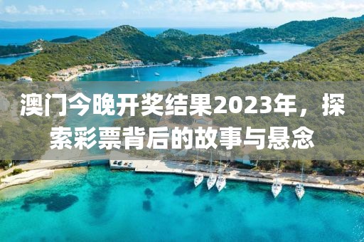 澳门今晚开奖结果2023年