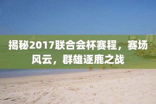 揭秘2017联合会杯赛程，赛场风云，群雄逐鹿之战