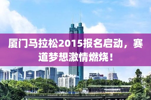 厦门马拉松2015报名启动，赛道梦想激情燃烧！