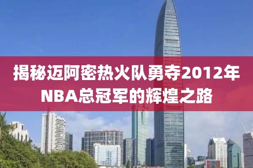 揭秘迈阿密热火队勇夺2012年NBA总冠军的辉煌之路