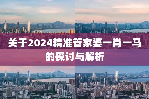 2024精准管家婆一肖一马