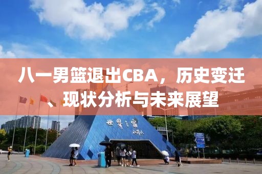 八一男篮退出CBA，历史变迁、现状分析与未来展望