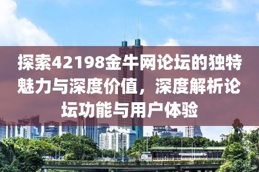 探索42198金牛网论坛的独特魅力与深度价值，深度解析论坛功能与用户体验