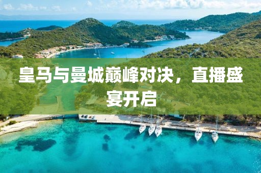 皇马与曼城巅峰对决，直播盛宴开启