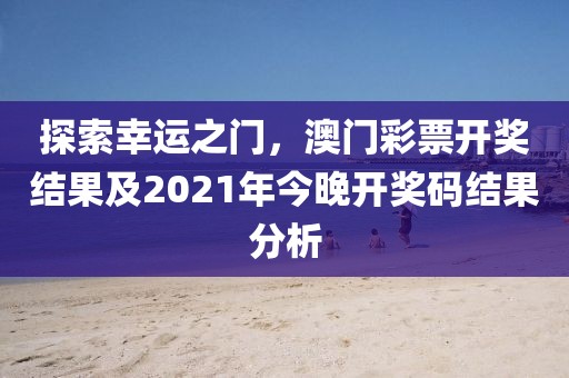 探索幸运之门，澳门彩票开奖结果及2021年今晚开奖码结果分析