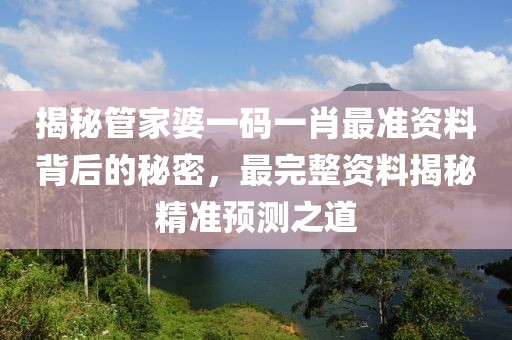 揭秘管家婆一码一肖最准资料背后的秘密，最完整资料揭秘精准预测之道