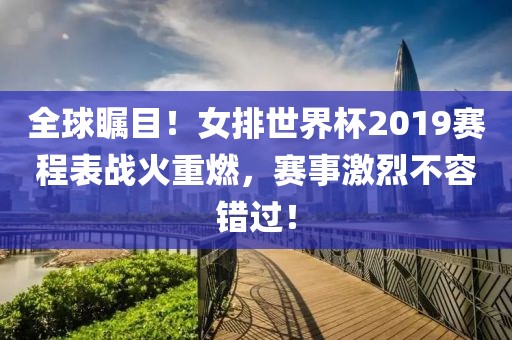 全球瞩目！女排世界杯2019赛程表战火重燃，赛事激烈不容错过！