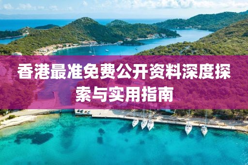 香港最准免费公开资料深度探索与实用指南