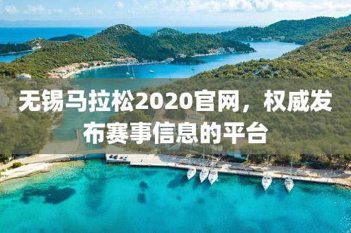 无锡马拉松2020官网，权威发布赛事信息的平台