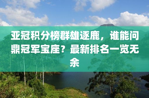 亚冠积分榜群雄逐鹿，谁能问鼎冠军宝座？最新排名一览无余