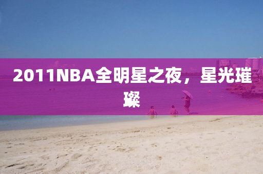 2011NBA全明星之夜，星光璀璨