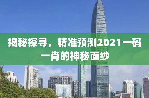 揭秘探寻，精准预测2021一码一肖的神秘面纱