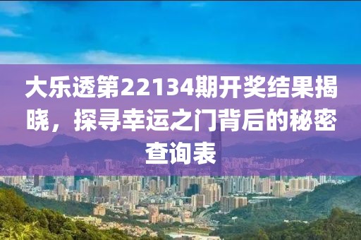 大乐透第22134期开奖结果揭晓，探寻幸运之门背后的秘密查询表