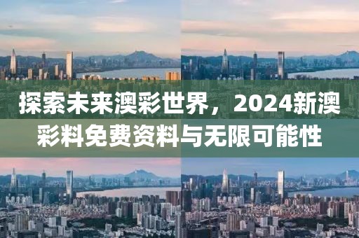 探索未来澳彩世界，2024新澳彩料免费资料与无限可能性