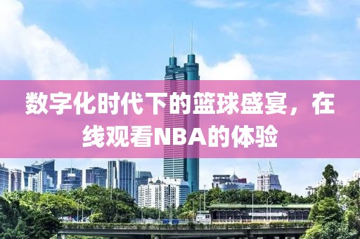 数字化时代下的篮球盛宴，在线观看NBA的体验