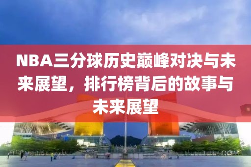 NBA三分球历史巅峰对决与未来展望，排行榜背后的故事与未来展望