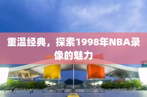 重温经典，探索1998年NBA录像的魅力