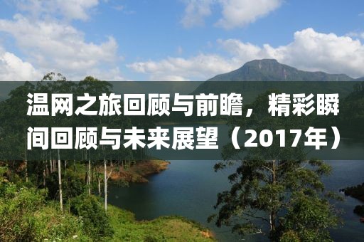 温网之旅回顾与前瞻，精彩瞬间回顾与未来展望（2017年）