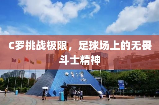 C罗挑战极限，足球场上的无畏斗士精神