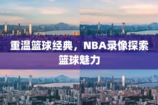 重温篮球经典，NBA录像探索篮球魅力