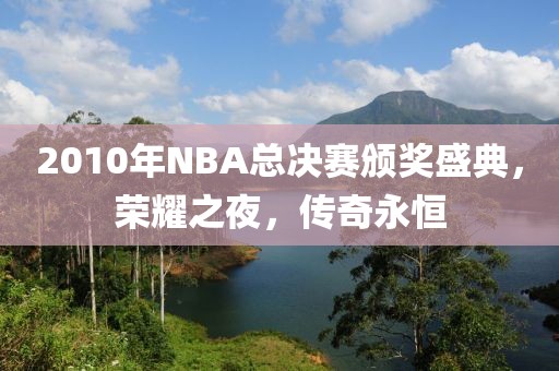 2010年NBA总决赛颁奖盛典，荣耀之夜，传奇永恒