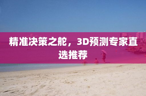 精准决策之舵，3D预测专家直选推荐