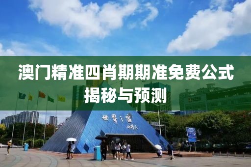 澳门精准四肖期期准免费公式揭秘与预测