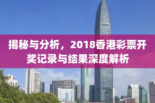 揭秘与分析，2018香港彩票开奖记录与结果深度解析