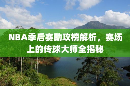 NBA季后赛助攻榜解析，赛场上的传球大师全揭秘